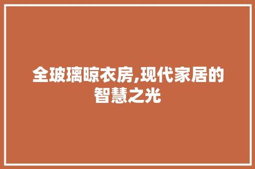 全玻璃晾衣房,现代家居的智慧之光