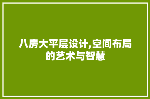 八房大平层设计,空间布局的艺术与智慧