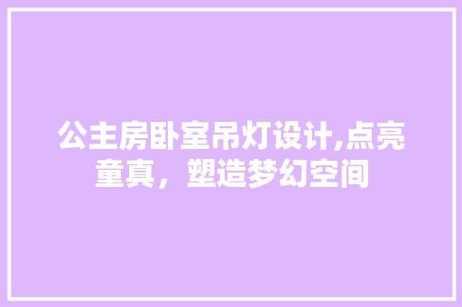公主房卧室吊灯设计,点亮童真，塑造梦幻空间