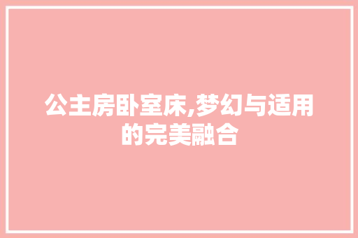 公主房卧室床,梦幻与适用的完美融合