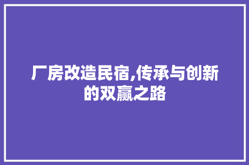厂房改造民宿,传承与创新的双赢之路