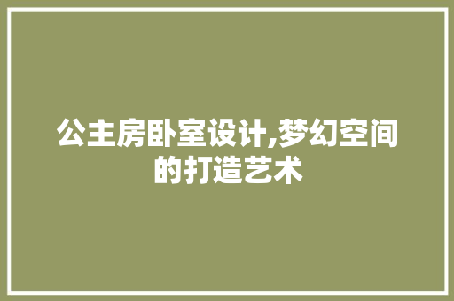 公主房卧室设计,梦幻空间的打造艺术 建筑设计