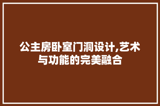 公主房卧室门洞设计,艺术与功能的完美融合
