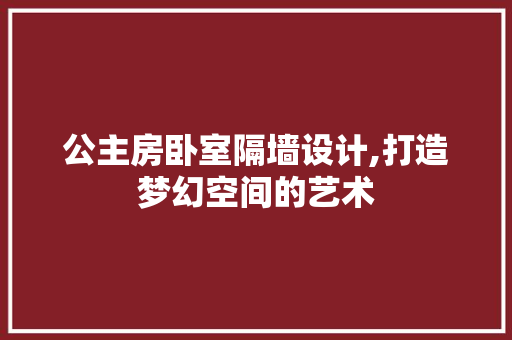 公主房卧室隔墙设计,打造梦幻空间的艺术