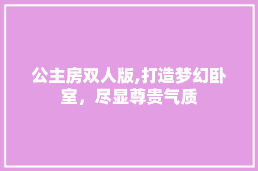 公主房双人版,打造梦幻卧室，尽显尊贵气质 景观设计