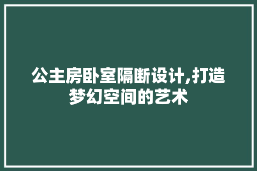 公主房卧室隔断设计,打造梦幻空间的艺术 建筑设计