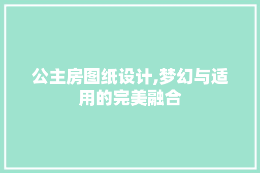 公主房图纸设计,梦幻与适用的完美融合