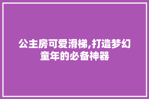 公主房可爱滑梯,打造梦幻童年的必备神器