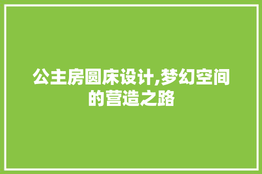 公主房圆床设计,梦幻空间的营造之路