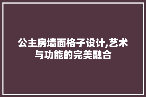 公主房墙面格子设计,艺术与功能的完美融合