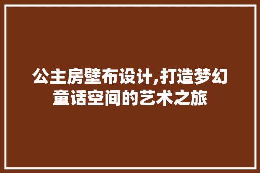 公主房壁布设计,打造梦幻童话空间的艺术之旅