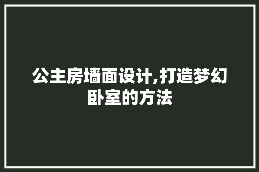 公主房墙面设计,打造梦幻卧室的方法