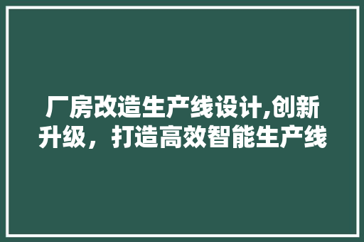 厂房改造生产线设计,创新升级，打造高效智能生产线 地面装修