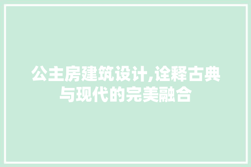 公主房建筑设计,诠释古典与现代的完美融合 建筑设计