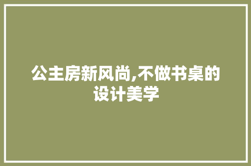 公主房新风尚,不做书桌的设计美学