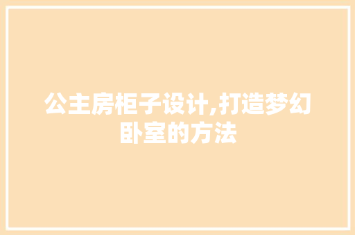 公主房柜子设计,打造梦幻卧室的方法
