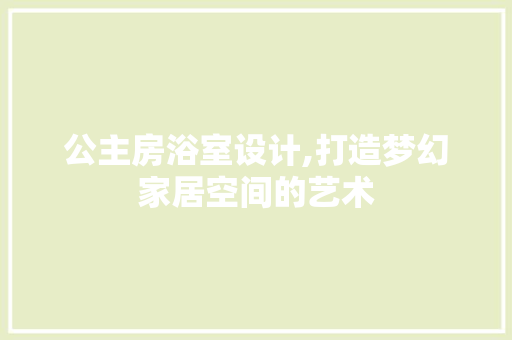 公主房浴室设计,打造梦幻家居空间的艺术 庭院装修