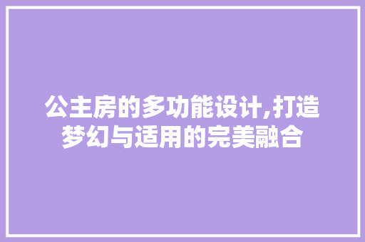 公主房的多功能设计,打造梦幻与适用的完美融合 景观设计