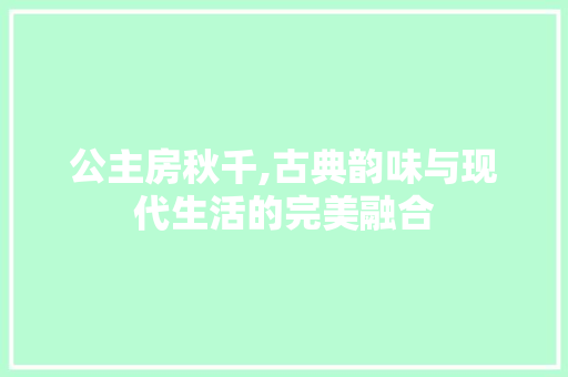 公主房秋千,古典韵味与现代生活的完美融合