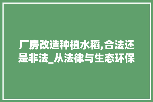 厂房改造种植水稻,合法还是非法_从法律与生态环保的角度剖析 装修材料