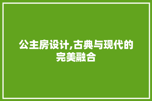 公主房设计,古典与现代的完美融合
