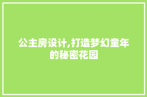 公主房设计,打造梦幻童年的秘密花园