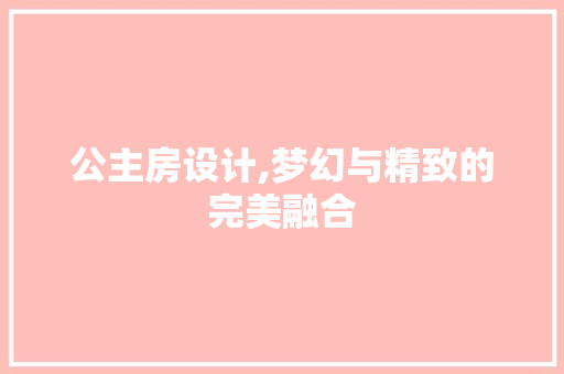 公主房设计,梦幻与精致的完美融合