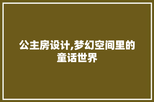 公主房设计,梦幻空间里的童话世界 庭院装修