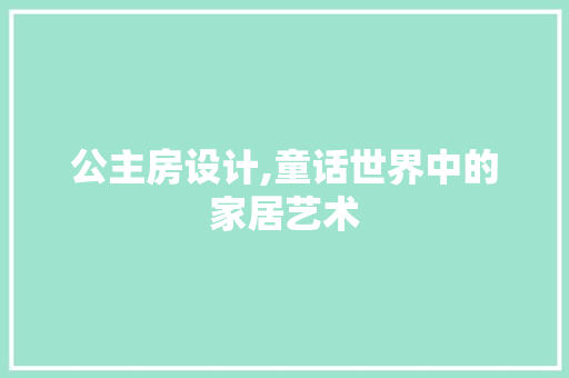 公主房设计,童话世界中的家居艺术
