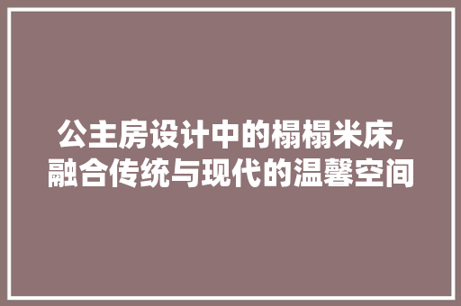 公主房设计中的榻榻米床,融合传统与现代的温馨空间 墙面装饰