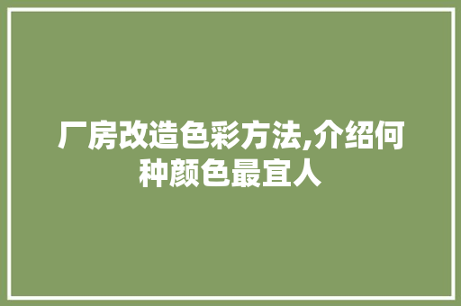 厂房改造色彩方法,介绍何种颜色最宜人