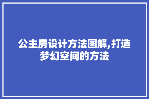公主房设计方法图解,打造梦幻空间的方法