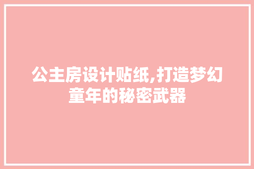 公主房设计贴纸,打造梦幻童年的秘密武器 门窗装修