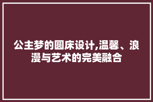 公主梦的圆床设计,温馨、浪漫与艺术的完美融合 门窗装修