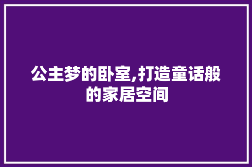 公主梦的卧室,打造童话般的家居空间