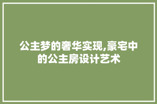 公主梦的奢华实现,豪宅中的公主房设计艺术
