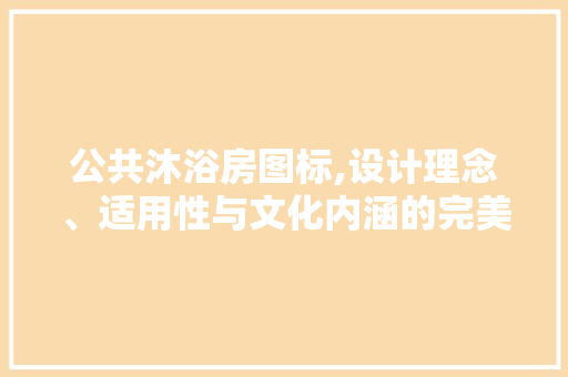 公共沐浴房图标,设计理念、适用性与文化内涵的完美融合