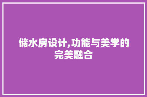 储水房设计,功能与美学的完美融合 门窗装修