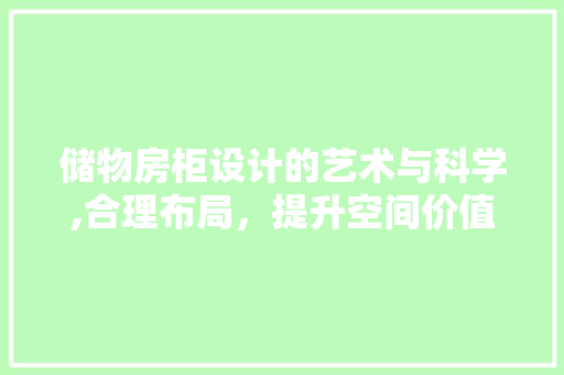 储物房柜设计的艺术与科学,合理布局，提升空间价值