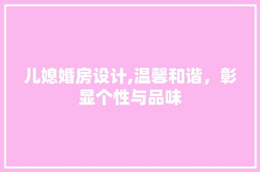 儿媳婚房设计,温馨和谐，彰显个性与品味
