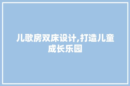 儿歌房双床设计,打造儿童成长乐园