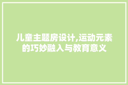 儿童主题房设计,运动元素的巧妙融入与教育意义 景观设计