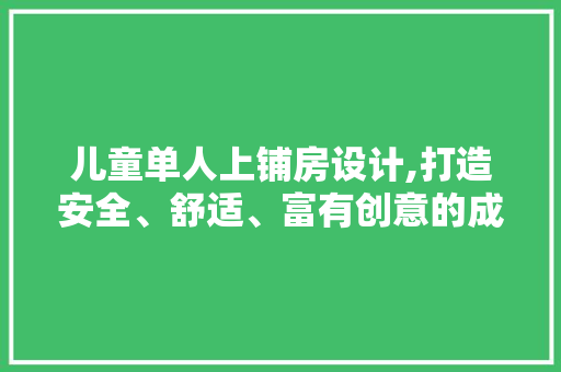 儿童单人上铺房设计,打造安全、舒适、富有创意的成长空间 装修材料