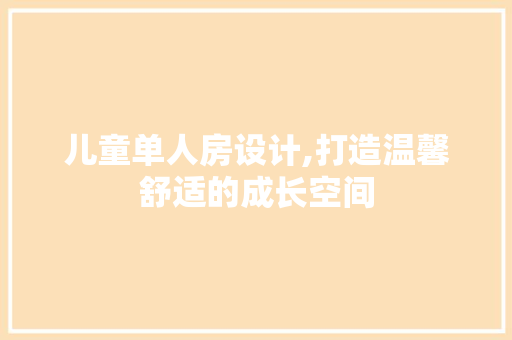 儿童单人房设计,打造温馨舒适的成长空间