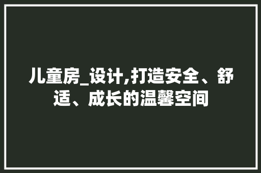 儿童房_设计,打造安全、舒适、成长的温馨空间 建筑设计