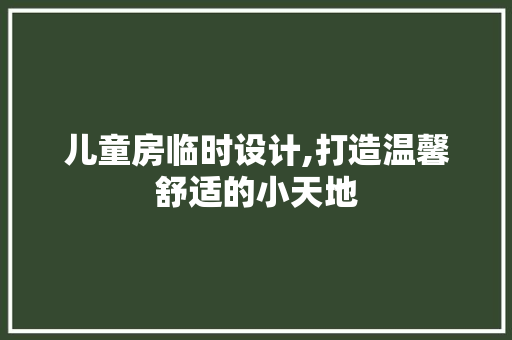 儿童房临时设计,打造温馨舒适的小天地