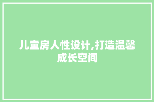 儿童房人性设计,打造温馨成长空间 装修攻略
