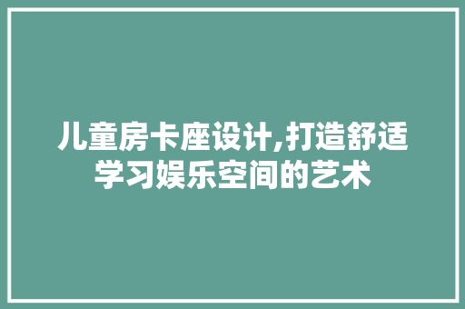 儿童房卡座设计,打造舒适学习娱乐空间的艺术 地面装修