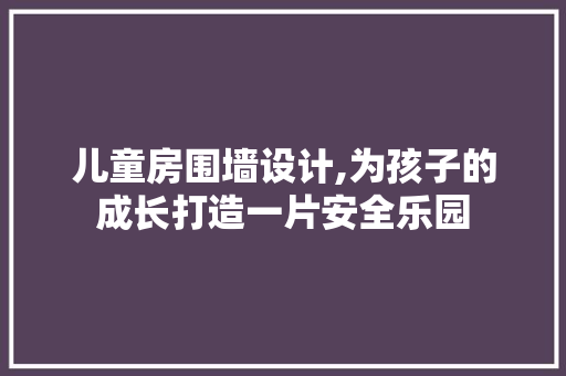 儿童房围墙设计,为孩子的成长打造一片安全乐园