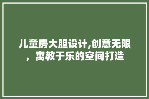 儿童房大胆设计,创意无限，寓教于乐的空间打造